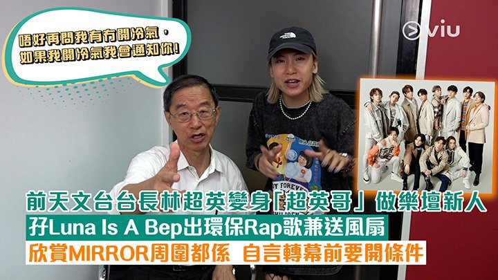 前天文台台長林超英變身「超英哥」做樂壇新人 孖Luna Is A Bep出環保Rap歌兼送風扇 欣賞MIRROR周圍都係 自言轉幕前要開條件